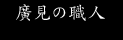 廣見の職人